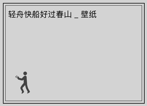 轻舟快船好过春山 _ 壁纸